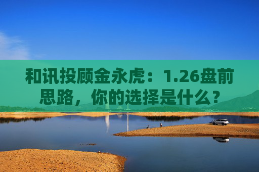 和讯投顾金永虎：1.26盘前思路，你的选择是什么？  第1张