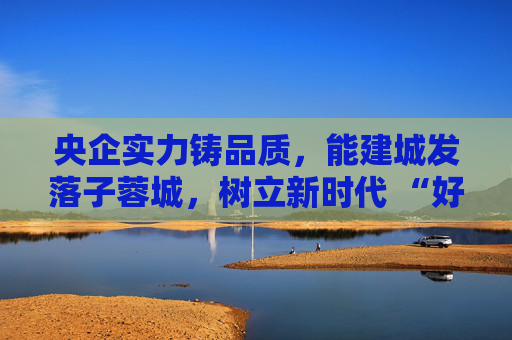 央企实力铸品质，能建城发落子蓉城，树立新时代 “好房子” 建设标杆