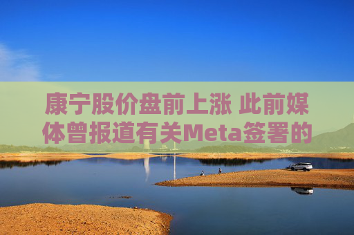 康宁股价盘前上涨 此前媒体曾报道有关Meta签署的协议