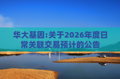 华大基因:关于2026年度日常关联交易预计的公告