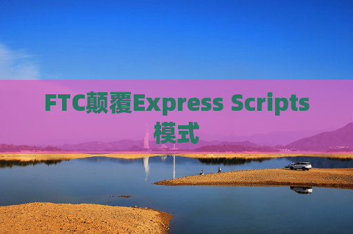 FTC颠覆Express Scripts模式