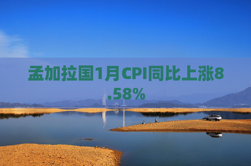 孟加拉国1月CPI同比上涨8.58%
