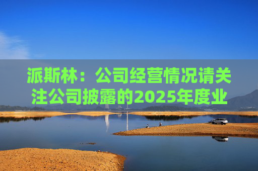 派斯林：公司经营情况请关注公司披露的2025年度业绩预告及相关定期报告