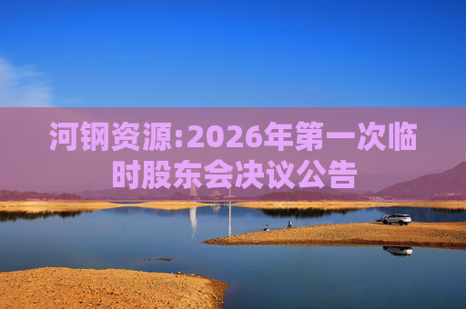 河钢资源:2026年第一次临时股东会决议公告