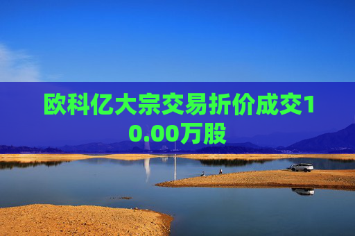 欧科亿大宗交易折价成交10.00万股