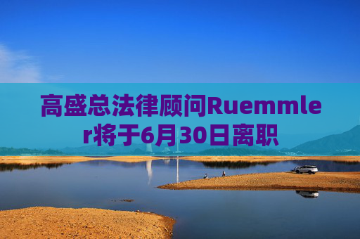 高盛总法律顾问Ruemmler将于6月30日离职