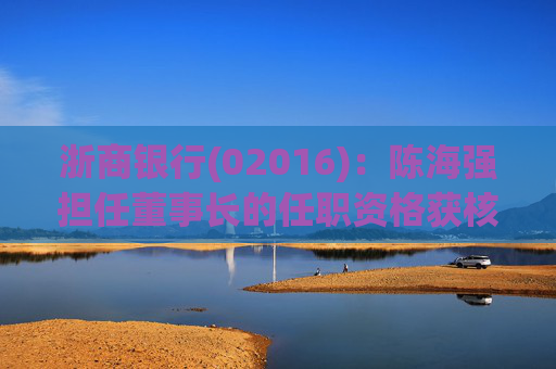 浙商银行(02016)：陈海强担任董事长的任职资格获核准