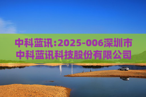 中科蓝讯:2025-006深圳市中科蓝讯科技股份有限公司投资者关系活动记录表