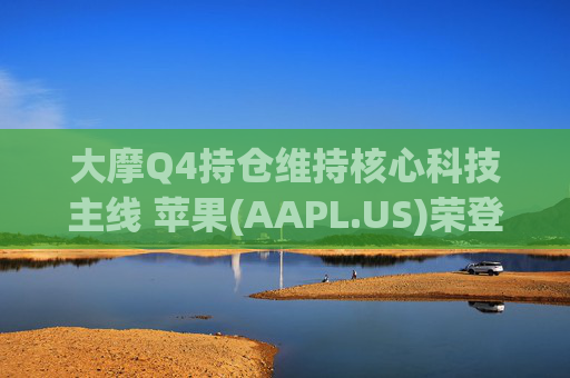 大摩Q4持仓维持核心科技主线 苹果(AAPL.US)荣登榜首、指数ETF仓位下降