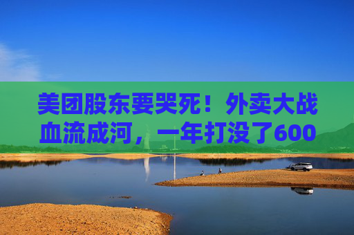 美团股东要哭死！外卖大战血流成河，一年打没了600亿，抖音转头又把刀架在团购脖子上了！