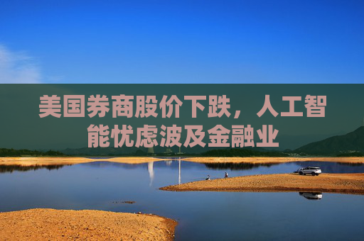 美国券商股价下跌,人工智能忧虑波及金融业
