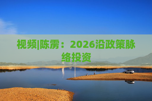 视频|陈雳：2026沿政策脉络投资