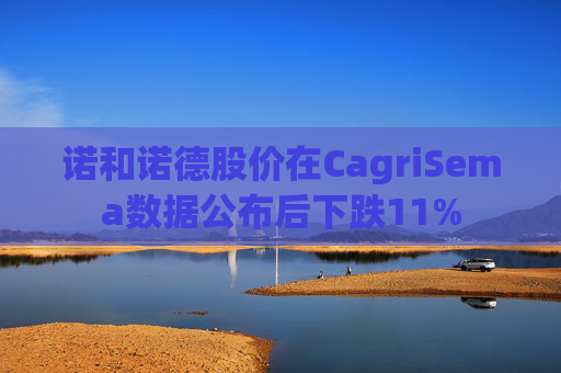 诺和诺德股价在CagriSema数据公布后下跌11%