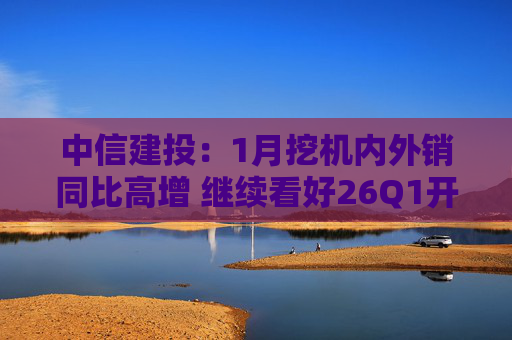 中信建投：1月挖机内外销同比高增 继续看好26Q1开门红  第1张