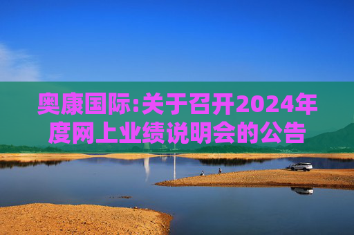 奥康国际:关于召开2024年度网上业绩说明会的公告