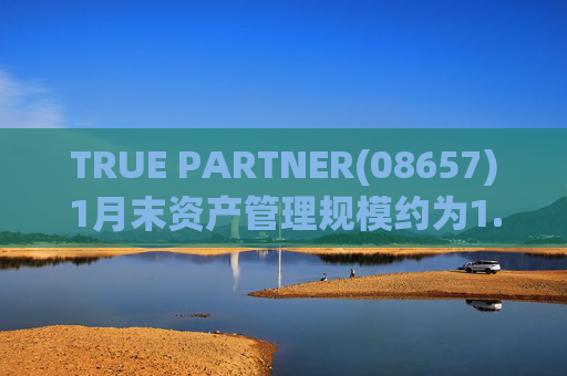 TRUE PARTNER(08657)1月末资产管理规模约为1.71亿美元
