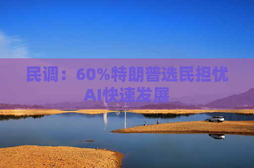 民调：60%特朗普选民担忧AI快速发展