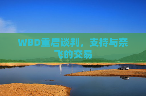 WBD重启谈判，支持与奈飞的交易
