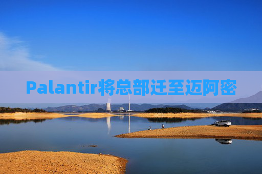 Palantir将总部迁至迈阿密