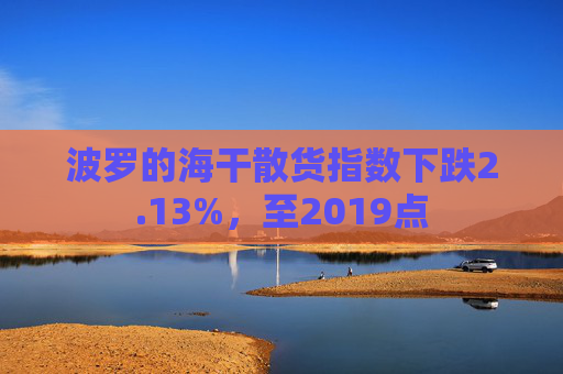 波罗的海干散货指数下跌2.13%，至2019点