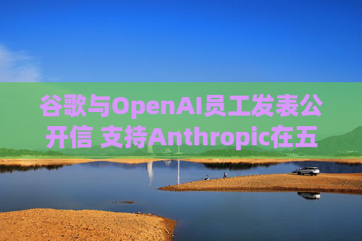 谷歌与OpenAI员工发表公开信 支持Anthropic在五角大楼事件中的立场