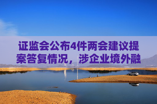 证监会公布4件两会建议提案答复情况，涉企业境外融资发展、上市公司ESG信披等