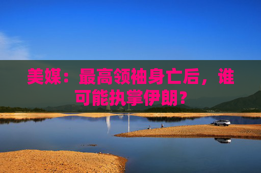 美媒：最高领袖身亡后，谁可能执掌伊朗？  第1张