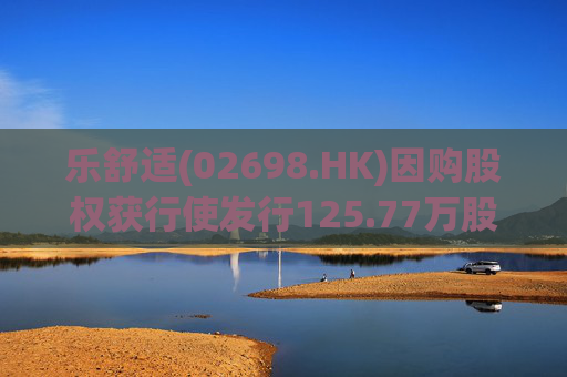 乐舒适(02698.HK)因购股权获行使发行125.77万股