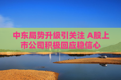 中东局势升级引关注 A股上市公司积极回应稳信心