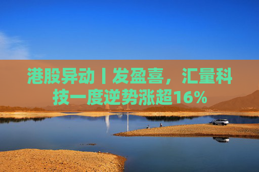 港股异动丨发盈喜，汇量科技一度逆势涨超16%  第1张