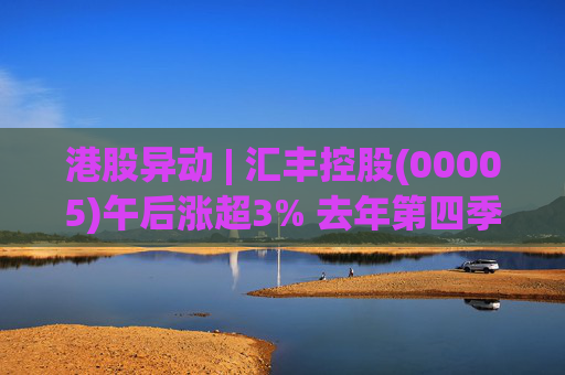港股异动 | 汇丰控股(00005)午后涨超3% 去年第四季列账基准除税前利润增?68亿美元  第1张
