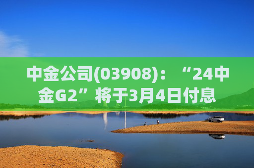 中金公司(03908)：“24中金G2”将于3月4日付息