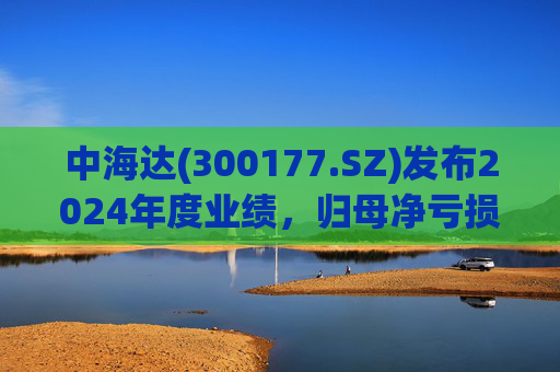 中海达(300177.SZ)发布2024年度业绩，归母净亏损1244.98万元，亏损收窄