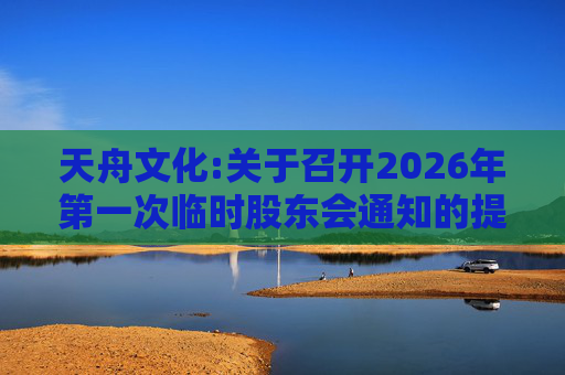 天舟文化:关于召开2026年第一次临时股东会通知的提示性公告