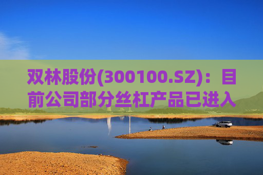 双林股份(300100.SZ)：目前公司部分丝杠产品已进入小批量产阶段