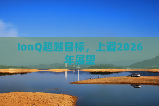 IonQ超越目标，上调2026年展望  第1张
