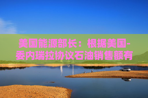 美国能源部长:根据美国-委内瑞拉协议石油销售额有望在2月底达到20亿美元 第1张 美国能源部长:根据美国-委内瑞拉协议石油销售额有望在2月底达到20亿美元 第1张