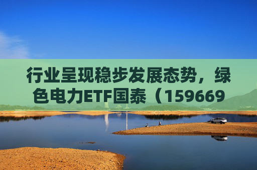 行业呈现稳步发展态势,绿色电力ETF国泰(159669)盘中涨超2.5% 第1张 行业呈现稳步发展态势,绿色电力ETF国泰(159669)盘中涨超2.5% 第1张
