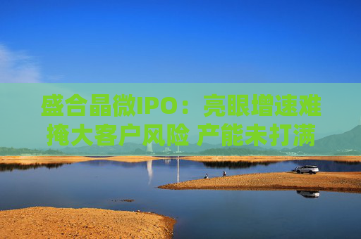 盛合晶微IPO:亮眼增速难掩大客户风险 产能未打满却筹资48亿元扩产 特殊架构或加大行权难度