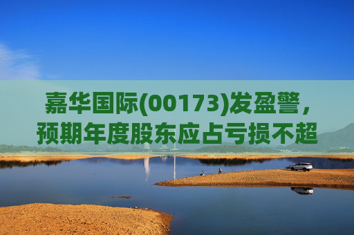 嘉华国际(00173)发盈警,预期年度股东应占亏损不超过9亿港元 同比盈转亏 第1张 嘉华国际(00173)发盈警,预期年度股东应占亏损不超过9亿港元 同比盈转亏 第1张