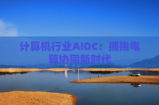 计算机行业AIDC：拥抱电算协同新时代