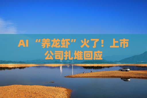 AI “养龙虾”火了!上市公司扎堆回应 第1张 AI “养龙虾”火了!上市公司扎堆回应 第1张