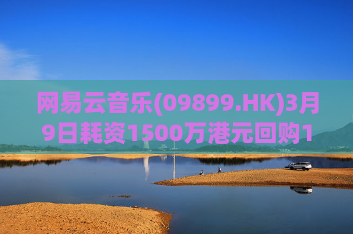 网易云音乐(09899.HK)3月9日耗资1500万港元回购10.3万股