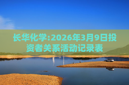 长华化学:2026年3月9日投资者关系活动记录表  第1张