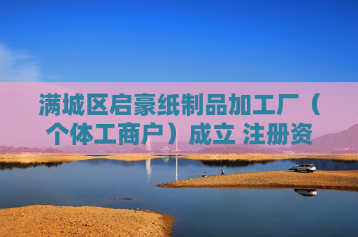 满城区启豪纸制品加工厂(个体工商户)成立 注册资本10万人民币