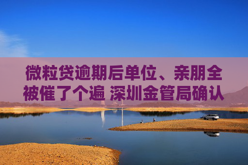 微粒贷逾期后单位、亲朋全被催了个遍 深圳金管局确认微众银行违规 催收机构广东华融数据被诉侵权  第1张