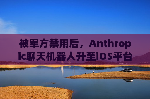 被军方禁用后，Anthropic聊天机器人升至iOS平台第一名