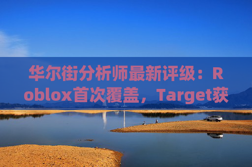 华尔街分析师最新评级：Roblox首次覆盖，Target获上调