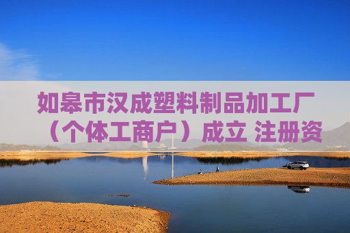 如皋市汉成塑料制品加工厂（个体工商户）成立 注册资本5万人民币