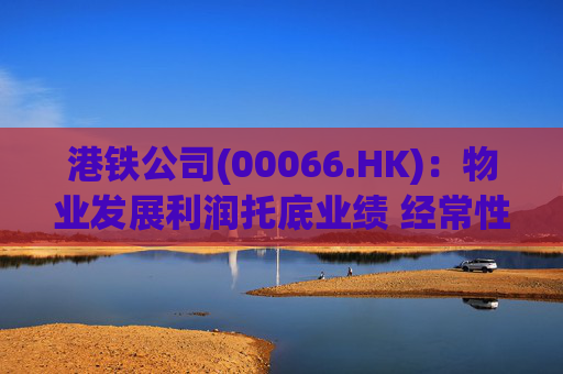 港铁公司(00066.HK)：物业发展利润托底业绩 经常性业务静待修复